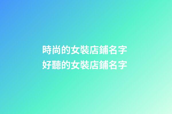 時尚的女裝店鋪名字 好聽的女裝店鋪名字